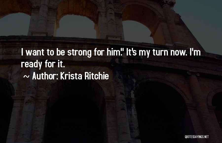 Krista Ritchie Quotes: I Want To Be Strong For Him. It's My Turn Now. I'm Ready For It.
