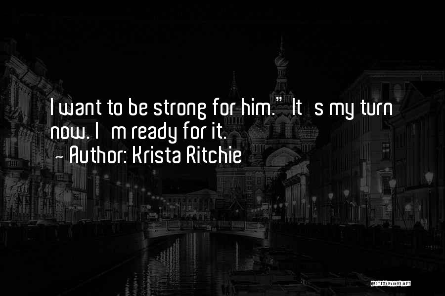 Krista Ritchie Quotes: I Want To Be Strong For Him. It's My Turn Now. I'm Ready For It.