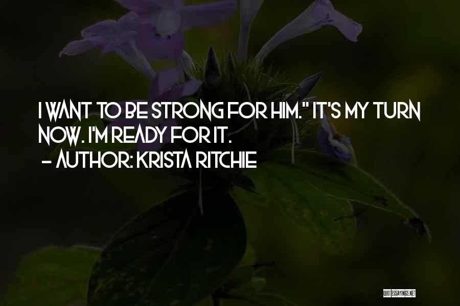 Krista Ritchie Quotes: I Want To Be Strong For Him. It's My Turn Now. I'm Ready For It.