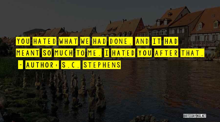 S.C. Stephens Quotes: You Hated What We Had Done, And It Had Meant So Much To Me. I Hated You After That.