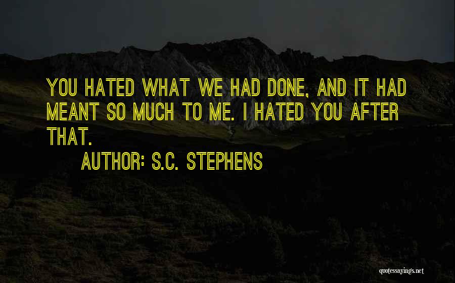 S.C. Stephens Quotes: You Hated What We Had Done, And It Had Meant So Much To Me. I Hated You After That.