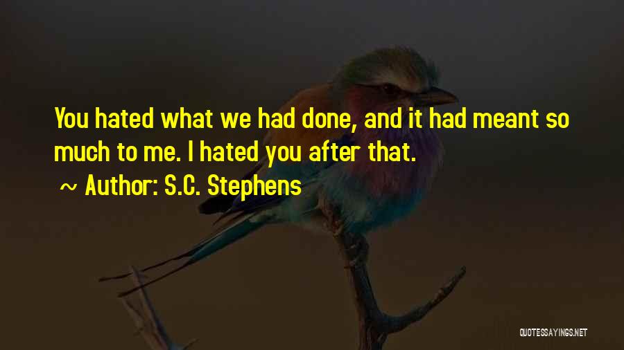 S.C. Stephens Quotes: You Hated What We Had Done, And It Had Meant So Much To Me. I Hated You After That.