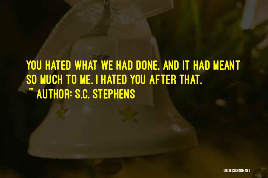 S.C. Stephens Quotes: You Hated What We Had Done, And It Had Meant So Much To Me. I Hated You After That.