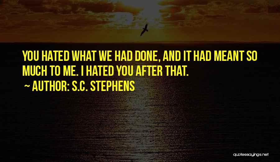 S.C. Stephens Quotes: You Hated What We Had Done, And It Had Meant So Much To Me. I Hated You After That.