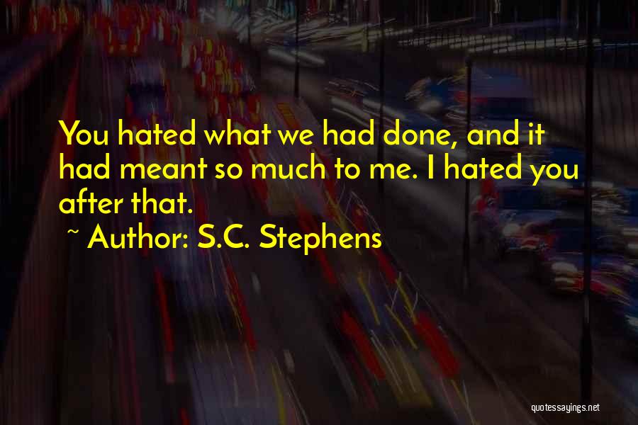 S.C. Stephens Quotes: You Hated What We Had Done, And It Had Meant So Much To Me. I Hated You After That.