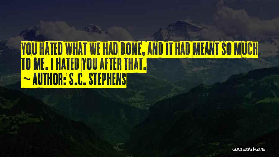 S.C. Stephens Quotes: You Hated What We Had Done, And It Had Meant So Much To Me. I Hated You After That.