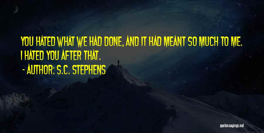 S.C. Stephens Quotes: You Hated What We Had Done, And It Had Meant So Much To Me. I Hated You After That.