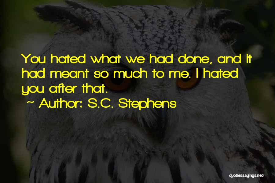 S.C. Stephens Quotes: You Hated What We Had Done, And It Had Meant So Much To Me. I Hated You After That.