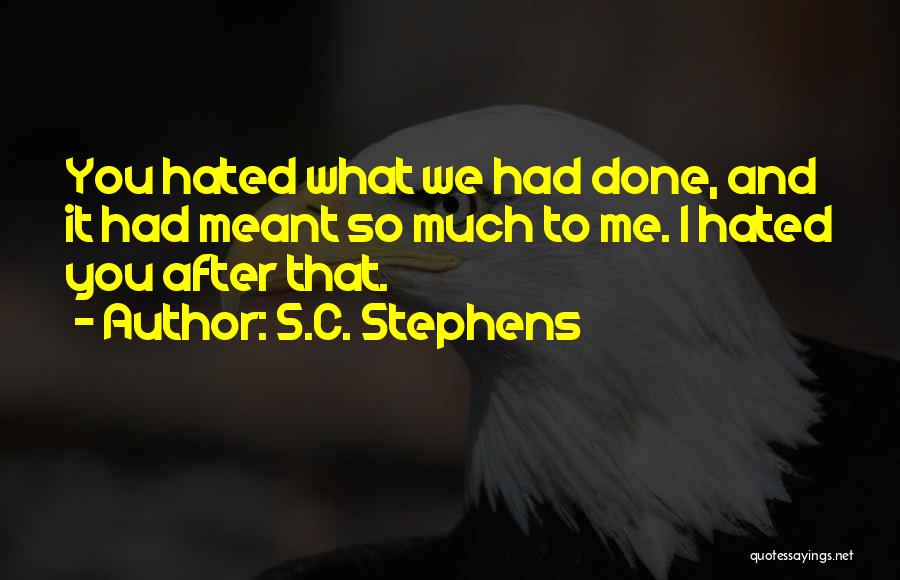 S.C. Stephens Quotes: You Hated What We Had Done, And It Had Meant So Much To Me. I Hated You After That.