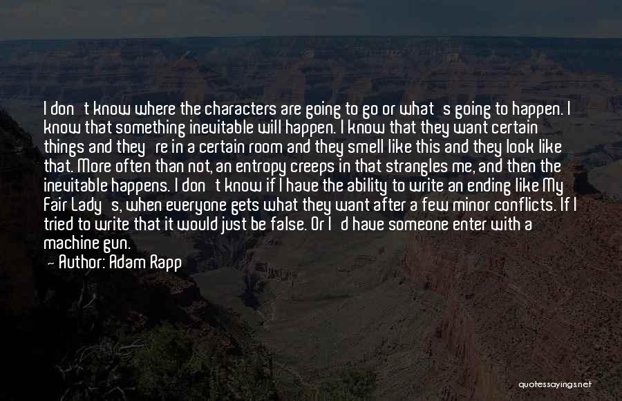 Adam Rapp Quotes: I Don't Know Where The Characters Are Going To Go Or What's Going To Happen. I Know That Something Inevitable