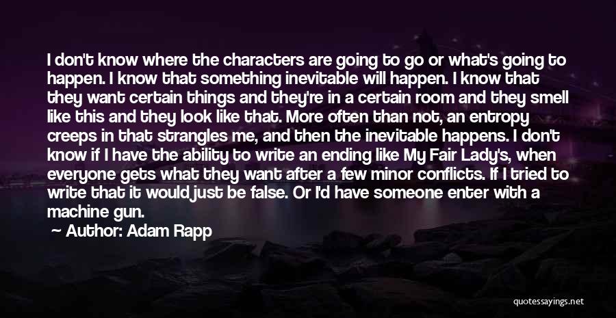 Adam Rapp Quotes: I Don't Know Where The Characters Are Going To Go Or What's Going To Happen. I Know That Something Inevitable