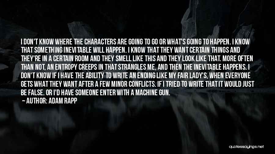 Adam Rapp Quotes: I Don't Know Where The Characters Are Going To Go Or What's Going To Happen. I Know That Something Inevitable