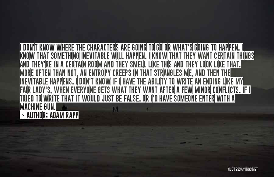 Adam Rapp Quotes: I Don't Know Where The Characters Are Going To Go Or What's Going To Happen. I Know That Something Inevitable