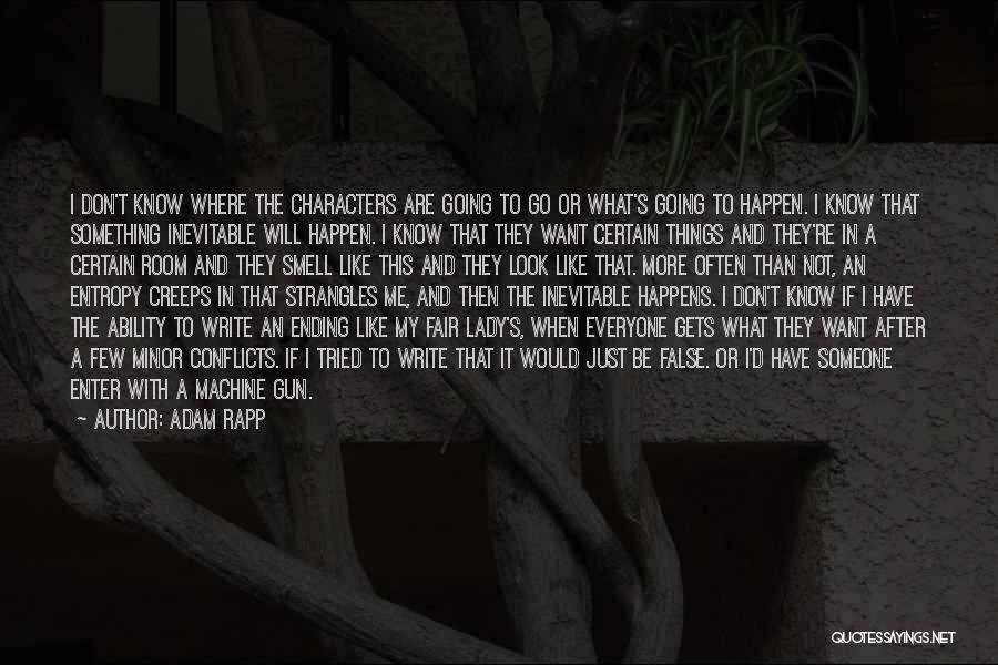 Adam Rapp Quotes: I Don't Know Where The Characters Are Going To Go Or What's Going To Happen. I Know That Something Inevitable