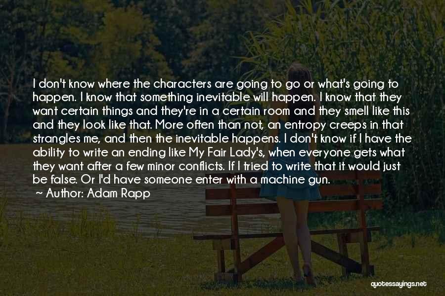 Adam Rapp Quotes: I Don't Know Where The Characters Are Going To Go Or What's Going To Happen. I Know That Something Inevitable