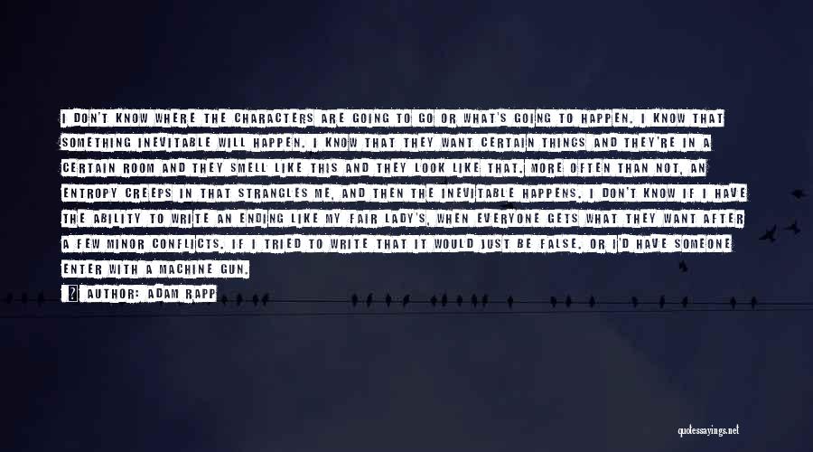 Adam Rapp Quotes: I Don't Know Where The Characters Are Going To Go Or What's Going To Happen. I Know That Something Inevitable