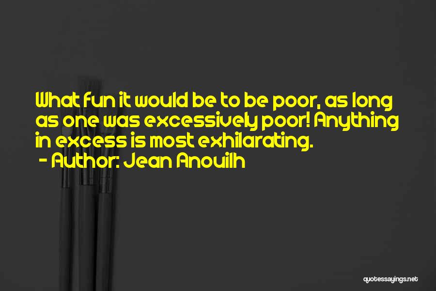 Jean Anouilh Quotes: What Fun It Would Be To Be Poor, As Long As One Was Excessively Poor! Anything In Excess Is Most