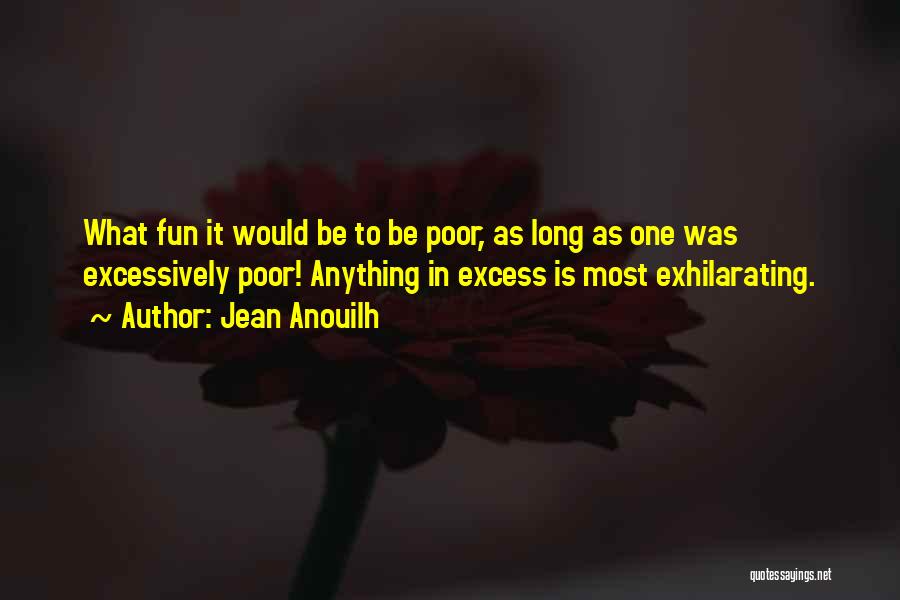 Jean Anouilh Quotes: What Fun It Would Be To Be Poor, As Long As One Was Excessively Poor! Anything In Excess Is Most