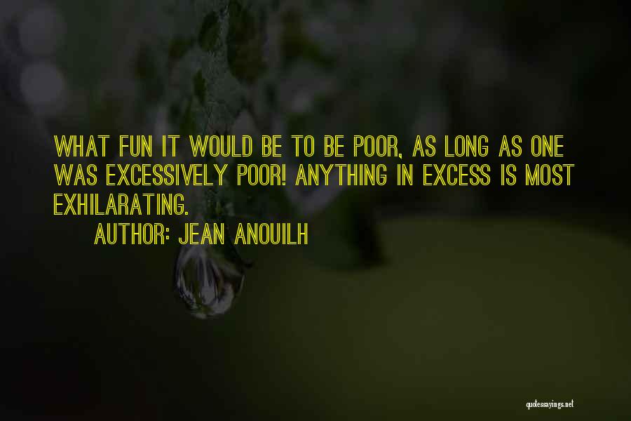 Jean Anouilh Quotes: What Fun It Would Be To Be Poor, As Long As One Was Excessively Poor! Anything In Excess Is Most