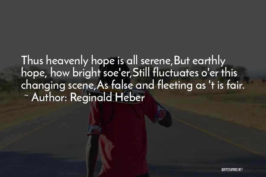 Reginald Heber Quotes: Thus Heavenly Hope Is All Serene,but Earthly Hope, How Bright Soe'er,still Fluctuates O'er This Changing Scene,as False And Fleeting As