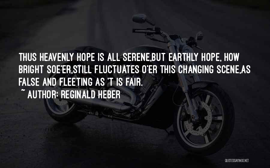 Reginald Heber Quotes: Thus Heavenly Hope Is All Serene,but Earthly Hope, How Bright Soe'er,still Fluctuates O'er This Changing Scene,as False And Fleeting As