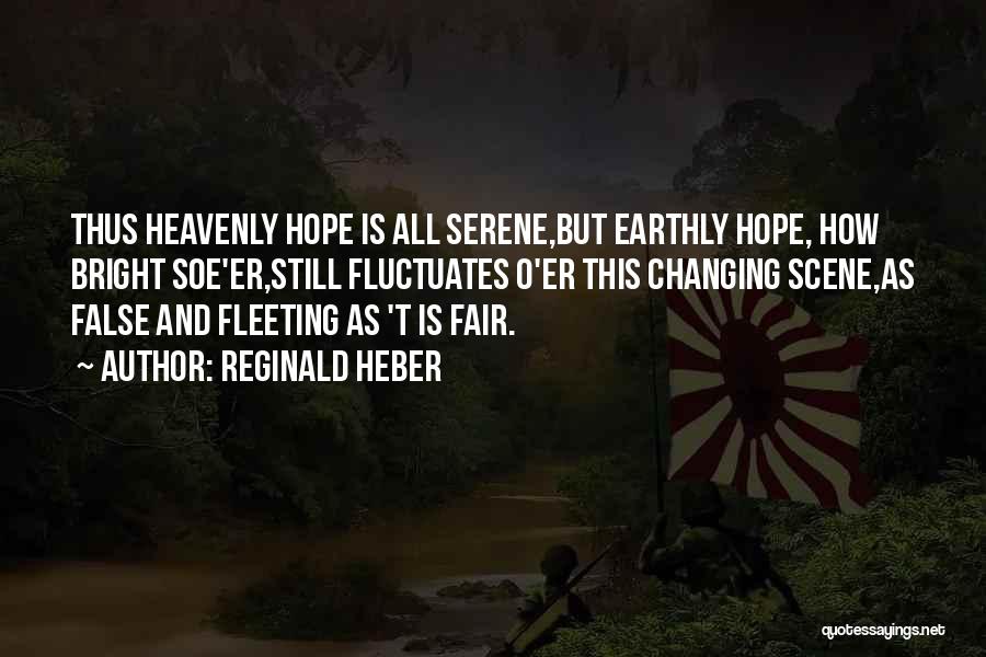 Reginald Heber Quotes: Thus Heavenly Hope Is All Serene,but Earthly Hope, How Bright Soe'er,still Fluctuates O'er This Changing Scene,as False And Fleeting As