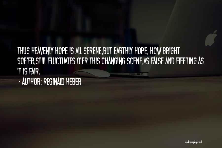 Reginald Heber Quotes: Thus Heavenly Hope Is All Serene,but Earthly Hope, How Bright Soe'er,still Fluctuates O'er This Changing Scene,as False And Fleeting As