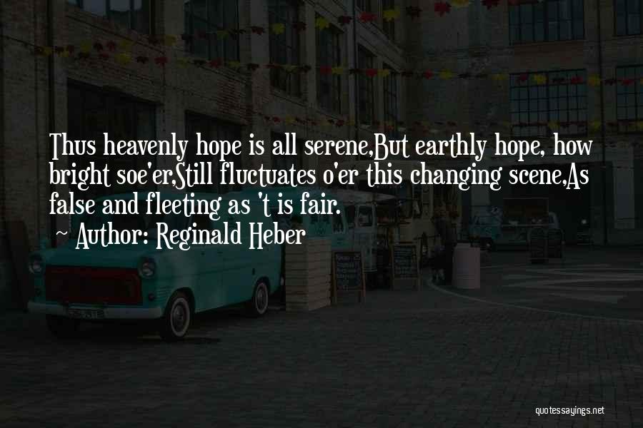 Reginald Heber Quotes: Thus Heavenly Hope Is All Serene,but Earthly Hope, How Bright Soe'er,still Fluctuates O'er This Changing Scene,as False And Fleeting As