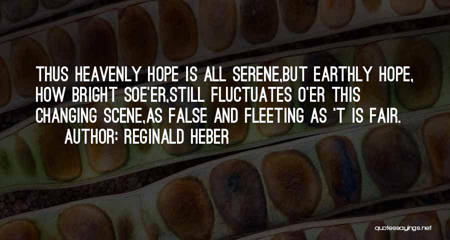 Reginald Heber Quotes: Thus Heavenly Hope Is All Serene,but Earthly Hope, How Bright Soe'er,still Fluctuates O'er This Changing Scene,as False And Fleeting As