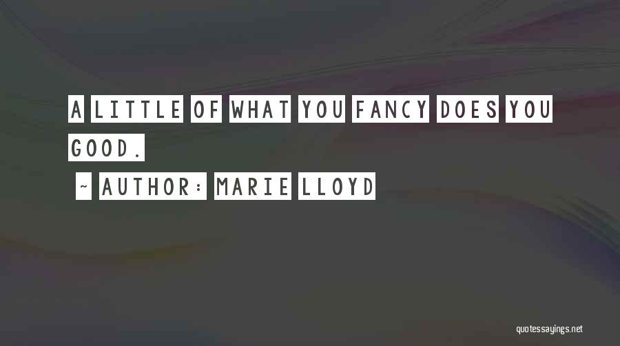 Marie Lloyd Quotes: A Little Of What You Fancy Does You Good.