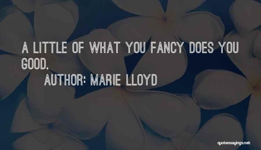 Marie Lloyd Quotes: A Little Of What You Fancy Does You Good.