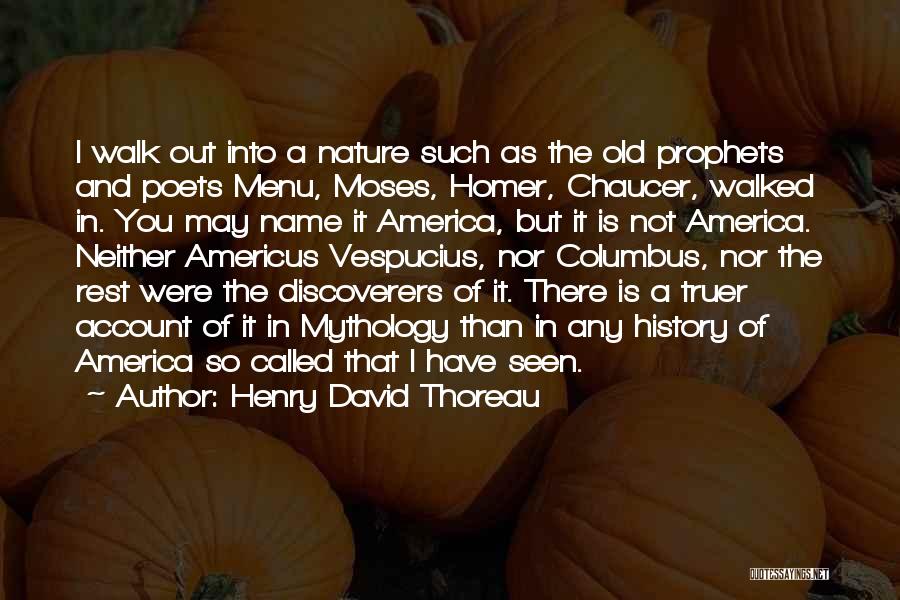 Henry David Thoreau Quotes: I Walk Out Into A Nature Such As The Old Prophets And Poets Menu, Moses, Homer, Chaucer, Walked In. You