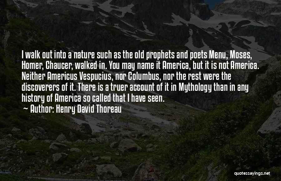 Henry David Thoreau Quotes: I Walk Out Into A Nature Such As The Old Prophets And Poets Menu, Moses, Homer, Chaucer, Walked In. You