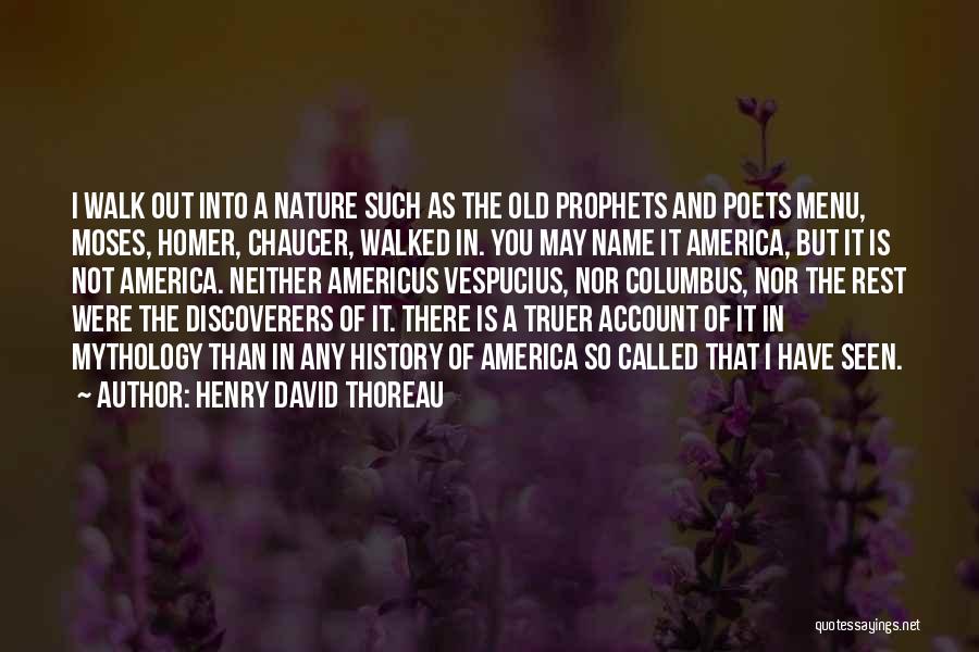 Henry David Thoreau Quotes: I Walk Out Into A Nature Such As The Old Prophets And Poets Menu, Moses, Homer, Chaucer, Walked In. You