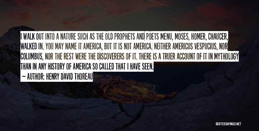 Henry David Thoreau Quotes: I Walk Out Into A Nature Such As The Old Prophets And Poets Menu, Moses, Homer, Chaucer, Walked In. You