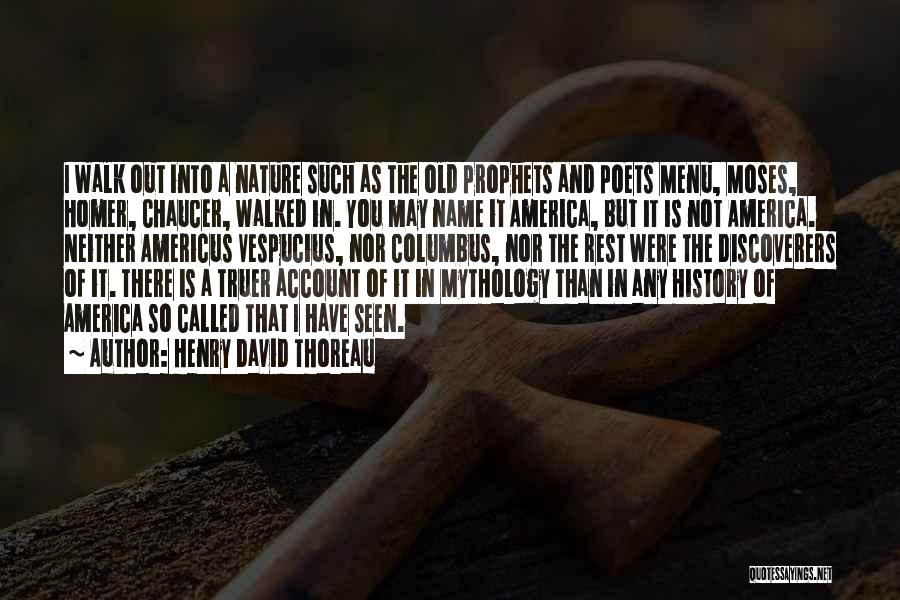 Henry David Thoreau Quotes: I Walk Out Into A Nature Such As The Old Prophets And Poets Menu, Moses, Homer, Chaucer, Walked In. You