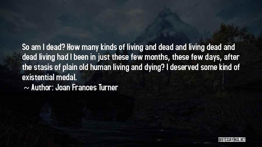 Joan Frances Turner Quotes: So Am I Dead? How Many Kinds Of Living And Dead And Living Dead And Dead Living Had I Been