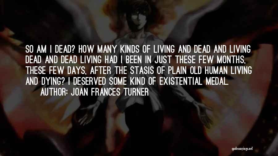 Joan Frances Turner Quotes: So Am I Dead? How Many Kinds Of Living And Dead And Living Dead And Dead Living Had I Been