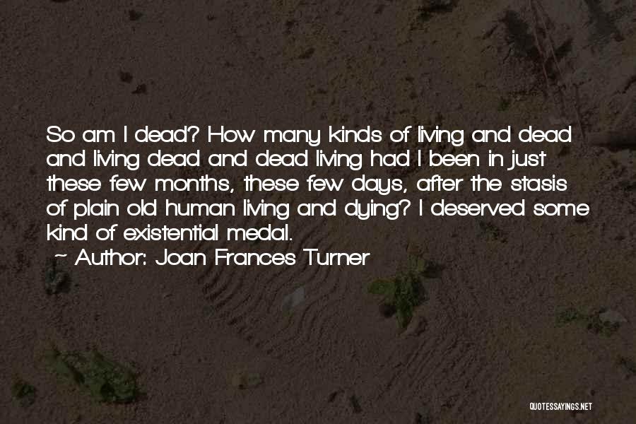 Joan Frances Turner Quotes: So Am I Dead? How Many Kinds Of Living And Dead And Living Dead And Dead Living Had I Been