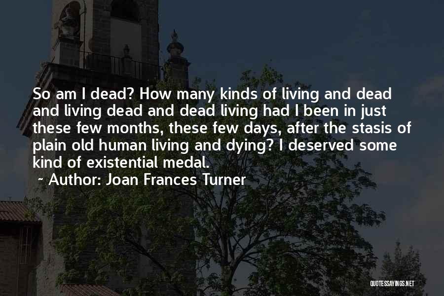 Joan Frances Turner Quotes: So Am I Dead? How Many Kinds Of Living And Dead And Living Dead And Dead Living Had I Been