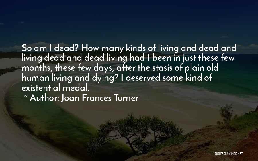 Joan Frances Turner Quotes: So Am I Dead? How Many Kinds Of Living And Dead And Living Dead And Dead Living Had I Been