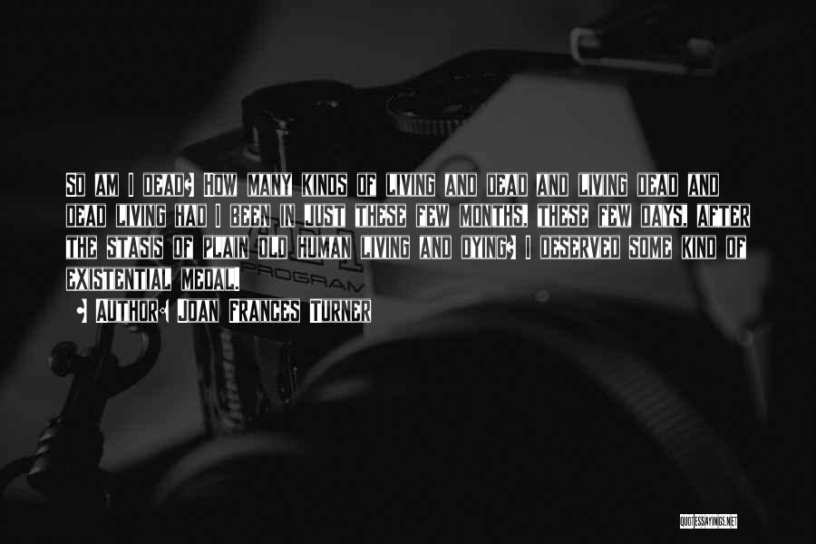 Joan Frances Turner Quotes: So Am I Dead? How Many Kinds Of Living And Dead And Living Dead And Dead Living Had I Been