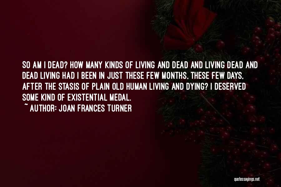 Joan Frances Turner Quotes: So Am I Dead? How Many Kinds Of Living And Dead And Living Dead And Dead Living Had I Been