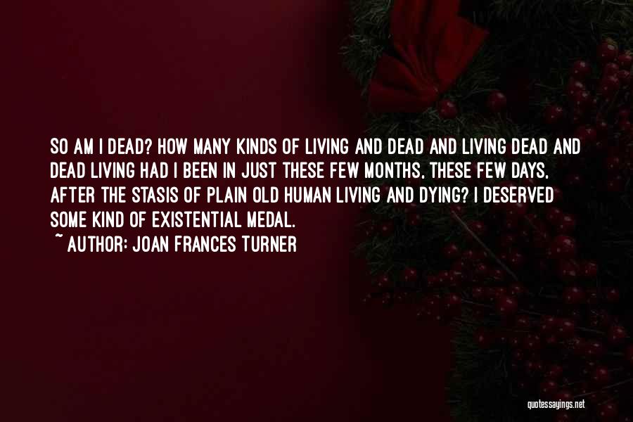 Joan Frances Turner Quotes: So Am I Dead? How Many Kinds Of Living And Dead And Living Dead And Dead Living Had I Been