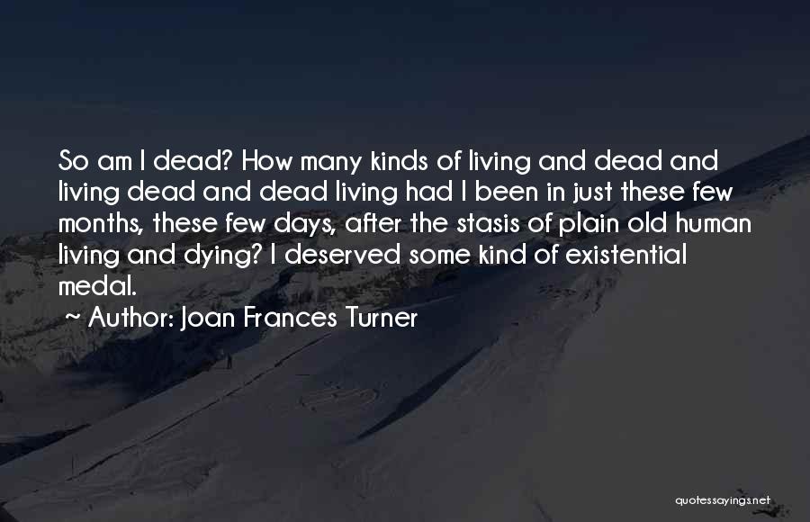 Joan Frances Turner Quotes: So Am I Dead? How Many Kinds Of Living And Dead And Living Dead And Dead Living Had I Been