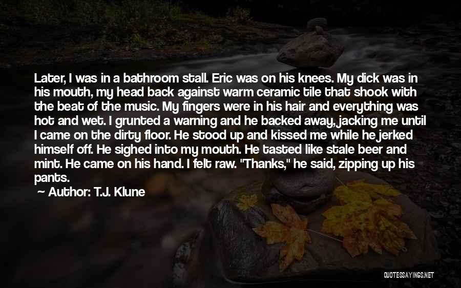 T.J. Klune Quotes: Later, I Was In A Bathroom Stall. Eric Was On His Knees. My Dick Was In His Mouth, My Head