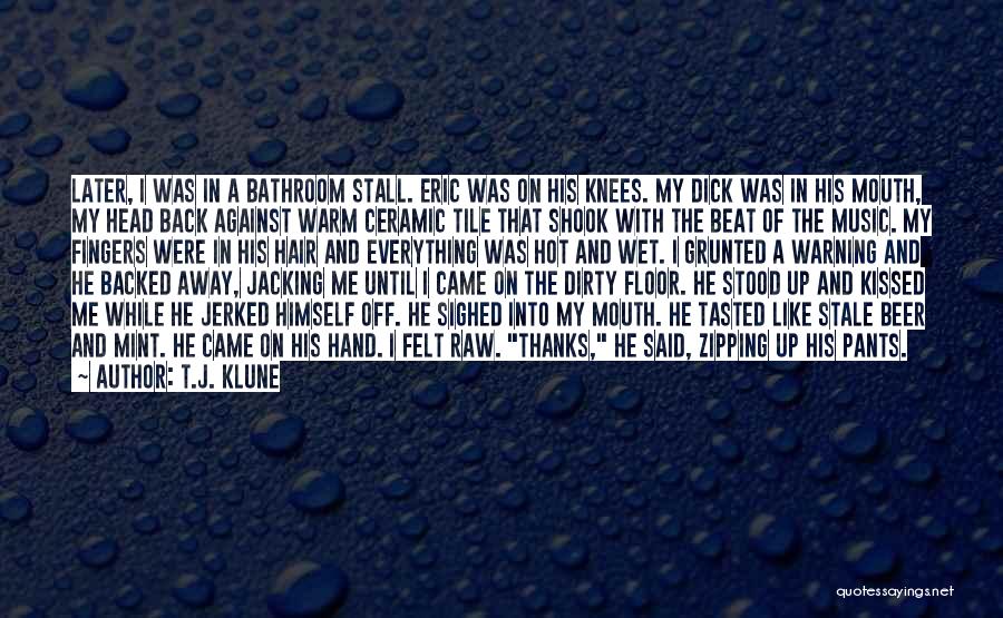 T.J. Klune Quotes: Later, I Was In A Bathroom Stall. Eric Was On His Knees. My Dick Was In His Mouth, My Head