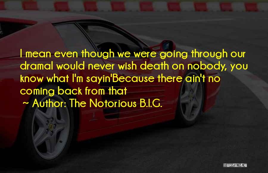 The Notorious B.I.G. Quotes: I Mean Even Though We Were Going Through Our Dramai Would Never Wish Death On Nobody, You Know What I'm