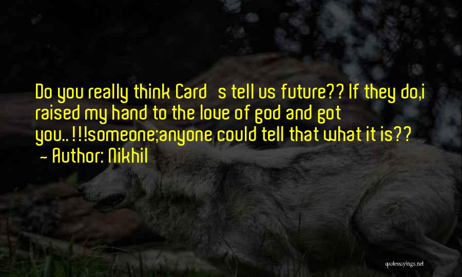 Nikhil Quotes: Do You Really Think Card's Tell Us Future?? If They Do,i Raised My Hand To The Love Of God And