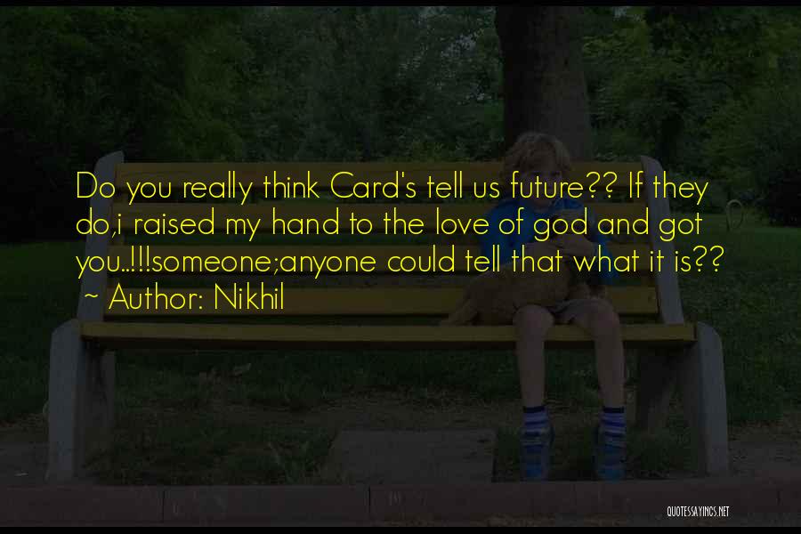 Nikhil Quotes: Do You Really Think Card's Tell Us Future?? If They Do,i Raised My Hand To The Love Of God And